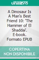 A Dinosaur Is A Man's Best Friend 10: 'The Hammer of El Shaddai'. E-book. Formato EPUB ebook