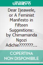 Dear Ijeawele, or A Feminist Manifesto in Fifteen Suggestions: by Chimamanda Ngozi Adichie??????? | Conversation Starters. E-book. Formato EPUB ebook di dailyBooks