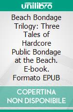 Beach Bondage Trilogy: Three Tales of Hardcore Public Bondage at the Beach. E-book. Formato EPUB ebook