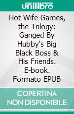 Hot Wife Games, the Trilogy: Ganged By Hubby's Big Black Boss & His Friends. E-book. Formato EPUB ebook