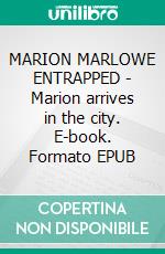 MARION MARLOWE ENTRAPPED - Marion arrives in the city. E-book. Formato EPUB ebook