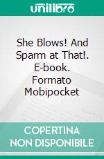 She Blows! And Sparm at That!. E-book. Formato EPUB ebook di William John Hopkins