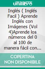 Inglés ( Inglés Facil ) Aprende Inglés con Imágenes (Vol 4)Aprende los números del 0 al 100 de manera fácil con imágenes y texto bilingüe. E-book. Formato PDF ebook di Mobile Library