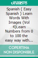 Spanish ( Easy Spanish ) Learn Words With Images (Vol 4)Learn Numbers from 0 to 100 the easy way with images and bilingual text. E-book. Formato PDF ebook di Mobile Library