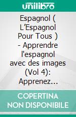 Espagnol ( L’Espagnol Pour Tous ) - Apprendre l'espagnol avec des images  (Vol 4): Apprenez facilement les chiffres de 0 à 100 avec des images et du texte bilingue. E-book. Formato PDF ebook di Mobile Library