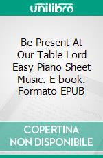 Be Present At Our Table Lord Easy Piano Sheet Music. E-book. Formato EPUB ebook