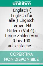  Englisch ( Englisch für alle ) Englisch Lernen Mit Bildern (Vol 4): Lerne Zahlen von 0 bis 100 auf einfache Weise mit Bildern und zweisprachigem Text. E-book. Formato PDF ebook di Mobile Library