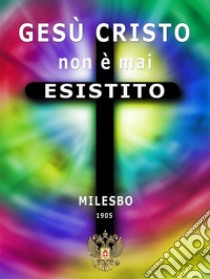 Gesù Cristo non è mai esistito. E-book. Formato EPUB ebook di Emilio Bossi (Milesbo)