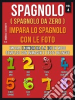 Spagnolo ( Spagnolo da zero ) Impara lo spagnolo con le foto (Vol 4)Impara i numeri da 0 a 100 in modo semplice con immagini e testo bilingue. E-book. Formato EPUB ebook