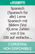 Spanisch (Spanisch für alle) Lerne Spanisch mit Bildern (Vol 4)Lerne Zahlen von 0 bis 100 auf einfache Weise mit Bildern und zweisprachigem Text. E-book. Formato PDF ebook di Mobile Library