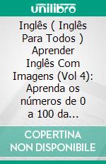 Inglês ( Inglês Para Todos ) Aprender Inglês Com Imagens (Vol 4): Aprenda os números de 0 a 100 da maneira mais fácil com imagens e texto bilíngue. E-book. Formato EPUB ebook