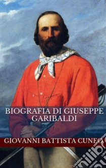 Biografia di Giuseppe Garibaldi. E-book. Formato EPUB ebook di Giovanni Battista Cuneo