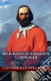 Biografia di Giuseppe Garibaldi. E-book. Formato EPUB ebook di Giovanni Battista Cuneo