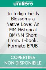 In Indigo Fields Blossoms a Native Love: An MM Historical BM/NM Short Erom. E-book. Formato EPUB ebook