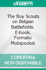 The Boy Scouts on Belgian Battlefields. E-book. Formato EPUB ebook