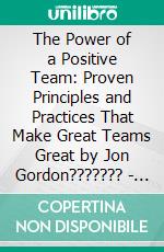 The Power of a Positive Team: Proven Principles and Practices That Make Great Teams Great by Jon Gordon??????? | Conversation Starters. E-book. Formato EPUB ebook di dailyBooks