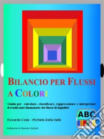 Bilancio per flussi a coloriGuida per  calcolare, classificare, rappresentare e interpretare il rendiconto finanziario dei flussi di liquidità. E-book. Formato EPUB ebook di Michele Della Valle