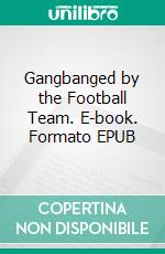 Gangbanged by the Football Team. E-book. Formato PDF ebook di Fabia Berry