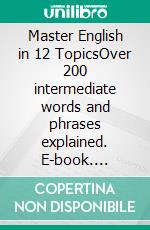 Master English in 12 TopicsOver 200 intermediate words and phrases explained. E-book. Formato EPUB