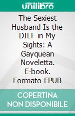 The Sexiest Husband Is the DILF in My Sights: A Gayquean Noveletta. E-book. Formato EPUB ebook