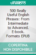 500 Really Useful English Phrases: From Intermediate to Advanced. E-book. Formato EPUB ebook di Jenny Smith