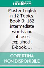 Master English in 12 Topics. Book 3: 182 intermediate words and phrases explained . E-book. Formato EPUB ebook