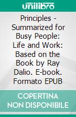 Principles - Summarized for Busy People: Life and Work: Based on the Book by Ray Dalio. E-book. Formato EPUB ebook di Goldmine Reads