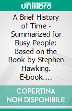 A Brief History of Time - Summarized for Busy People: Based on the Book by Stephen Hawking. E-book. Formato EPUB ebook di Goldmine Reads