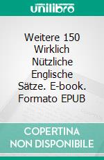Weitere 150 Wirklich Nützliche Englische Sätze. E-book. Formato EPUB ebook
