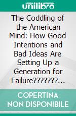 The Coddling of the American Mind: How Good Intentions and Bad Ideas Are Setting Up a Generation for Failure??????? by Greg Lukianoff ??????? | Conversation Starters. E-book. Formato EPUB ebook di dailyBooks