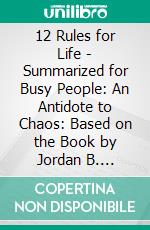 12 Rules for Life - Summarized for Busy People: An Antidote to Chaos: Based on the Book by Jordan B. Peterson. E-book. Formato EPUB ebook di Goldmine Reads