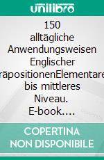 150 alltägliche Anwendungsweisen Englischer PräpositionenElementares bis mittleres Niveau. E-book. Formato EPUB ebook