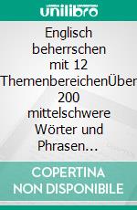 Englisch beherrschen mit 12 ThemenbereichenÜber 200 mittelschwere Wörter und Phrasen erklärt. E-book. Formato EPUB ebook