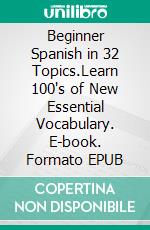 Beginner Spanish in 32 Topics.Learn 100's of New Essential Vocabulary. E-book. Formato EPUB ebook