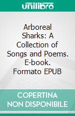 Arboreal Sharks: A Collection of Songs and Poems. E-book. Formato EPUB ebook di Marco Delrio