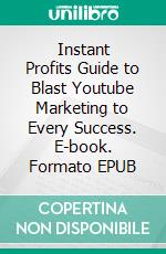 Instant Profits Guide to Blast Youtube Marketing to Every Success. E-book. Formato EPUB ebook di Dwayne Anderson