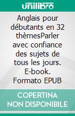 Anglais pour débutants en 32 thèmesParler avec confiance des sujets de tous les jours. E-book. Formato EPUB ebook