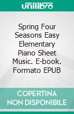 Spring Four Seasons Easy Elementary Piano Sheet Music. E-book. Formato EPUB ebook di Silvertonalities