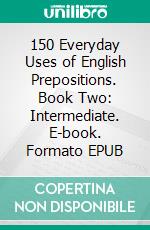 150 Everyday Uses of English Prepositions. Book Two: Intermediate. E-book. Formato EPUB ebook di Jenny Smith