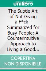 The Subtle Art of Not Giving a F*ck - Summarized for Busy People: A Counterintuitive Approach to Living a Good Life: Based on the Book by Mark Manson. E-book. Formato EPUB ebook di Goldmine Reads