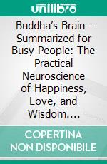 Buddha’s Brain - Summarized for Busy People: The Practical Neuroscience of Happiness, Love, and Wisdom. E-book. Formato EPUB ebook di Goldmine Reads