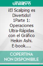 ¡El Scalping es Divertido! 1Parte 1: Operaciones Ultra-Rápidas con el Gráfico Heikin Ashi. E-book. Formato EPUB ebook