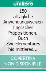 150 alltägliche Anwendungsweisen Englischer Präpositionen. Buch ZweiElementares bis mittleres Niveau. E-book. Formato EPUB ebook