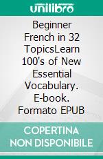 Beginner French in 32 TopicsLearn 100's of New Essential Vocabulary. E-book. Formato EPUB ebook