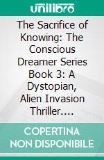 The Sacrifice of Knowing: The Conscious Dreamer Series Book 3: A Dystopian, Alien Invasion Thriller. E-book. Formato EPUB