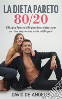 La Dieta Pareto 80/20Il Magico Potere del Digiuno intermittente per un fisico magro e una mente intelligente. E-book. Formato EPUB ebook di David De Angelis