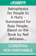 Astrophysics for People In A Hurry - Summarized for Busy People: Based on the Book by Neil deGrasse Tyson. E-book. Formato EPUB ebook di Goldmine Reads