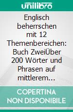 Englisch beherrschen mit 12 Themenbereichen: Buch ZweiÜber 200 Wörter und Phrasen auf mittlerem Niveau erklärt. E-book. Formato EPUB ebook