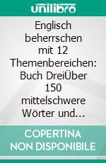 Englisch beherrschen mit 12 Themenbereichen: Buch DreiÜber 150 mittelschwere Wörter und Phrasen erklärt. E-book. Formato EPUB ebook