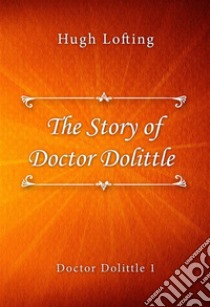 The Story of Doctor Dolittle. E-book. Formato EPUB ebook di Hugh Lofting